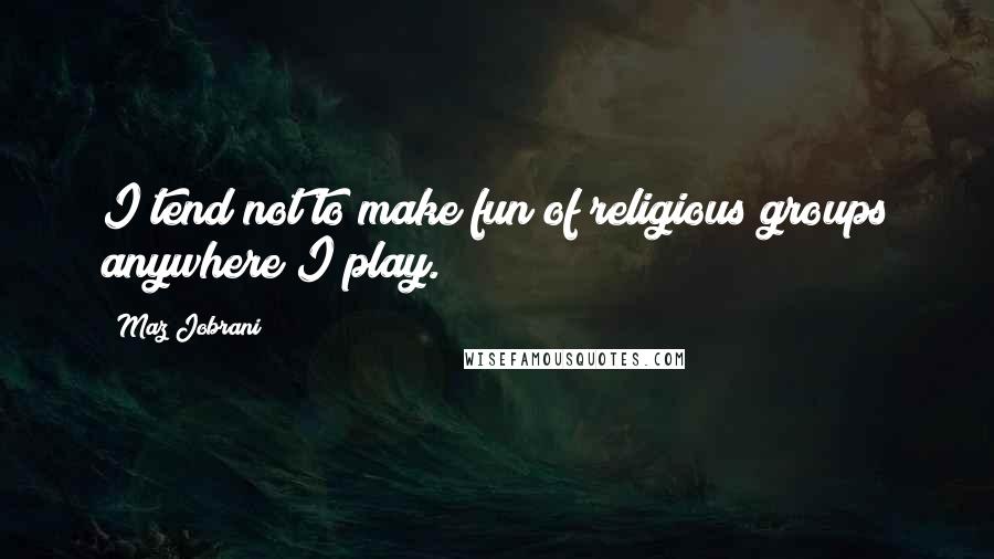 Maz Jobrani Quotes: I tend not to make fun of religious groups anywhere I play.