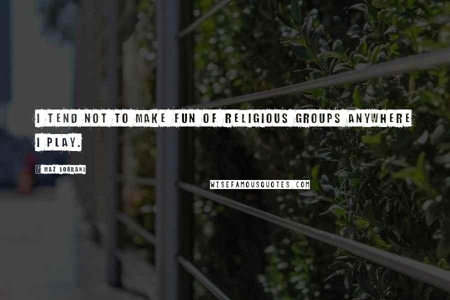 Maz Jobrani Quotes: I tend not to make fun of religious groups anywhere I play.