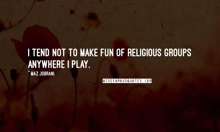 Maz Jobrani Quotes: I tend not to make fun of religious groups anywhere I play.