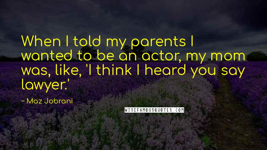 Maz Jobrani Quotes: When I told my parents I wanted to be an actor, my mom was, like, 'I think I heard you say lawyer.'