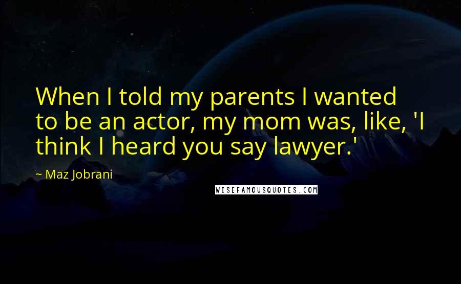 Maz Jobrani Quotes: When I told my parents I wanted to be an actor, my mom was, like, 'I think I heard you say lawyer.'