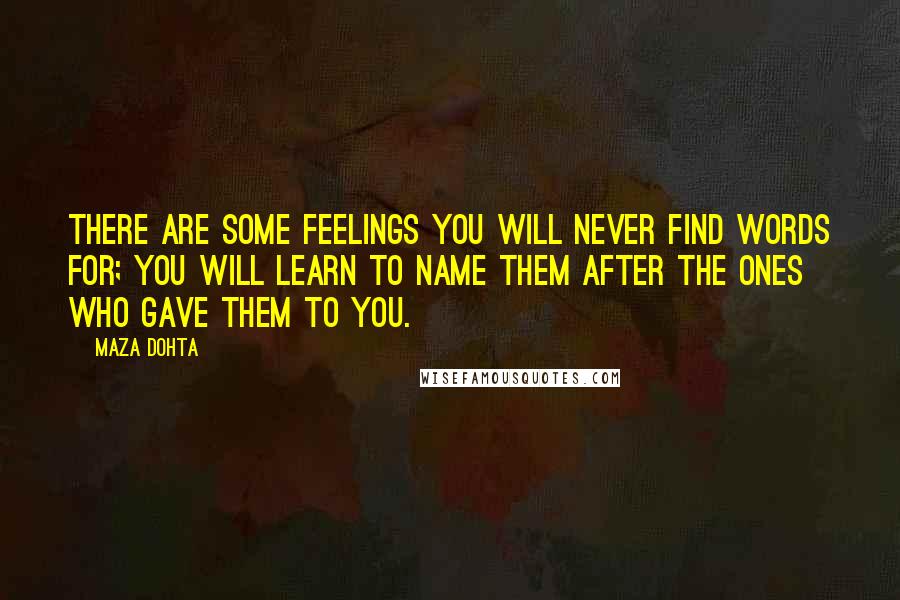 Maza Dohta Quotes: There are some feelings you will never find words for; you will learn to name them after the ones who gave them to you.