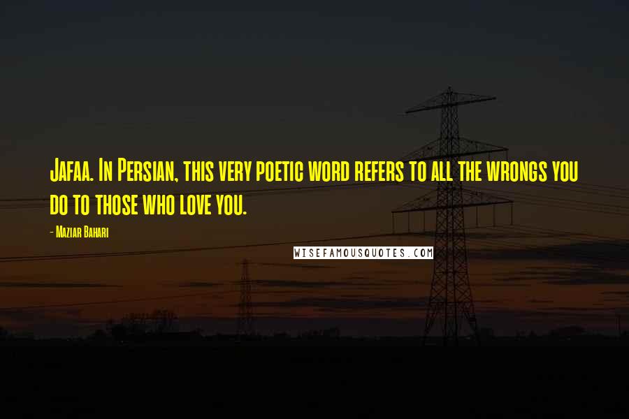 Maziar Bahari Quotes: Jafaa. In Persian, this very poetic word refers to all the wrongs you do to those who love you.