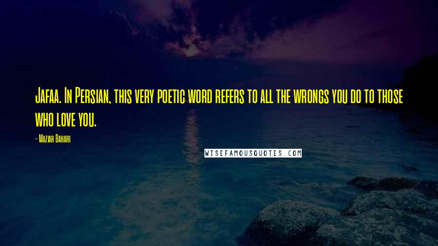 Maziar Bahari Quotes: Jafaa. In Persian, this very poetic word refers to all the wrongs you do to those who love you.