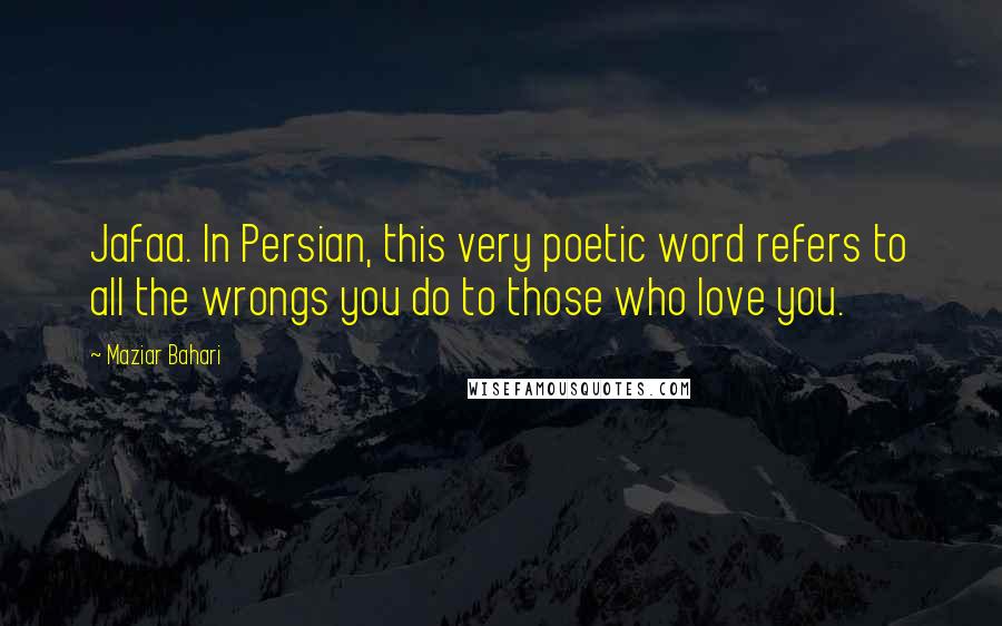 Maziar Bahari Quotes: Jafaa. In Persian, this very poetic word refers to all the wrongs you do to those who love you.