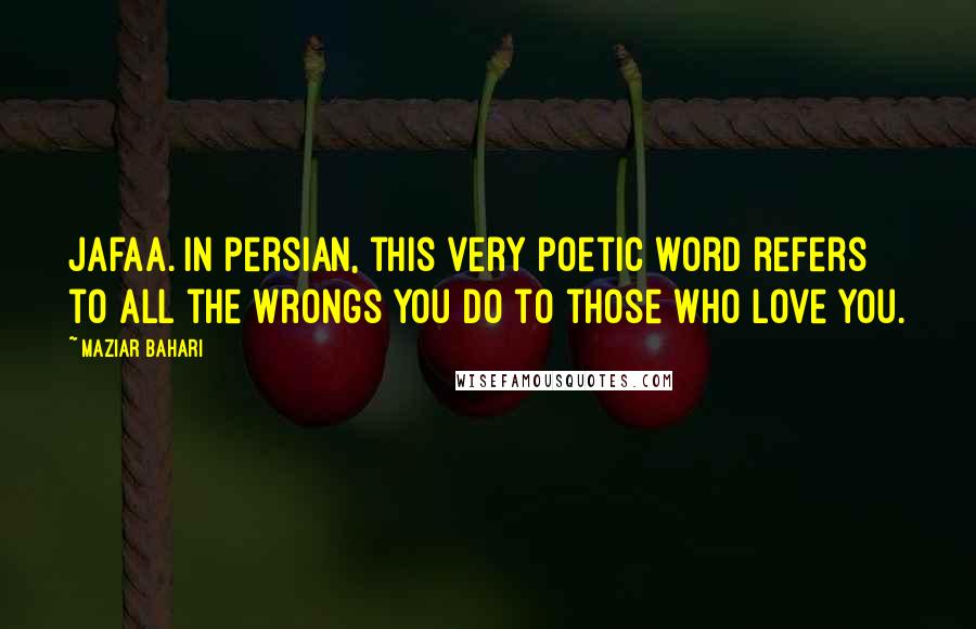 Maziar Bahari Quotes: Jafaa. In Persian, this very poetic word refers to all the wrongs you do to those who love you.