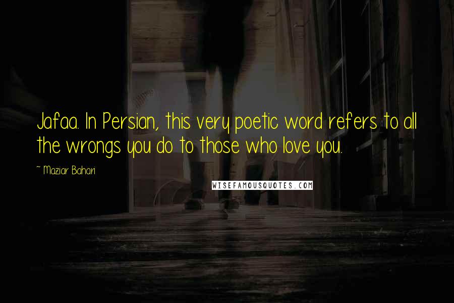 Maziar Bahari Quotes: Jafaa. In Persian, this very poetic word refers to all the wrongs you do to those who love you.