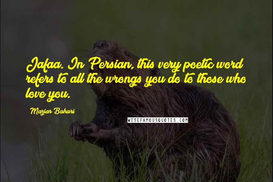 Maziar Bahari Quotes: Jafaa. In Persian, this very poetic word refers to all the wrongs you do to those who love you.