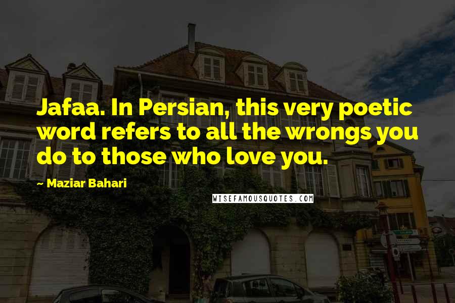 Maziar Bahari Quotes: Jafaa. In Persian, this very poetic word refers to all the wrongs you do to those who love you.