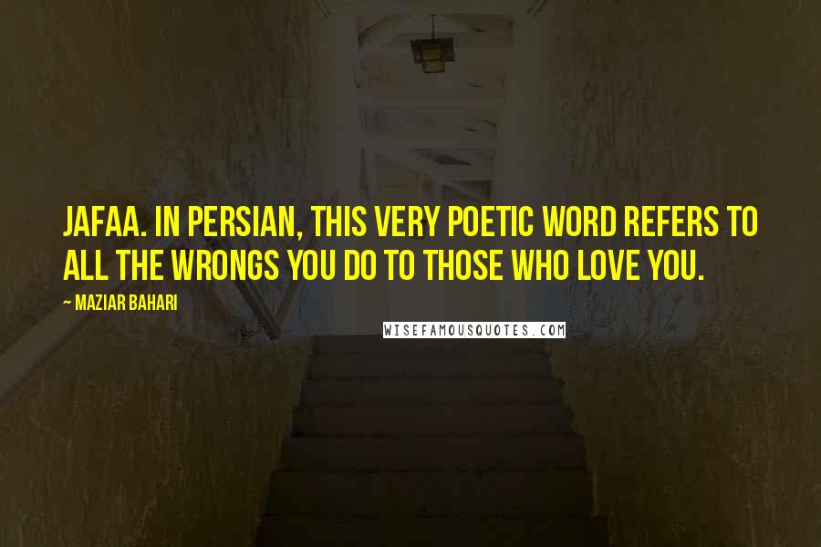 Maziar Bahari Quotes: Jafaa. In Persian, this very poetic word refers to all the wrongs you do to those who love you.