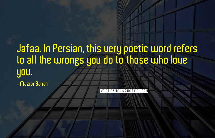 Maziar Bahari Quotes: Jafaa. In Persian, this very poetic word refers to all the wrongs you do to those who love you.
