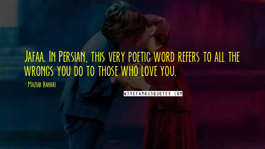 Maziar Bahari Quotes: Jafaa. In Persian, this very poetic word refers to all the wrongs you do to those who love you.