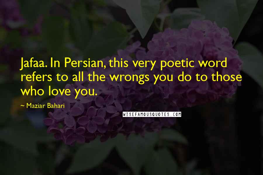 Maziar Bahari Quotes: Jafaa. In Persian, this very poetic word refers to all the wrongs you do to those who love you.