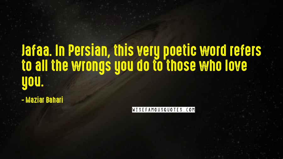 Maziar Bahari Quotes: Jafaa. In Persian, this very poetic word refers to all the wrongs you do to those who love you.