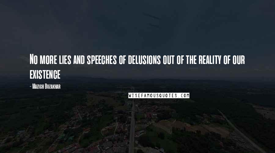 Mazigh Buzakhar Quotes: No more lies and speeches of delusions out of the reality of our existence