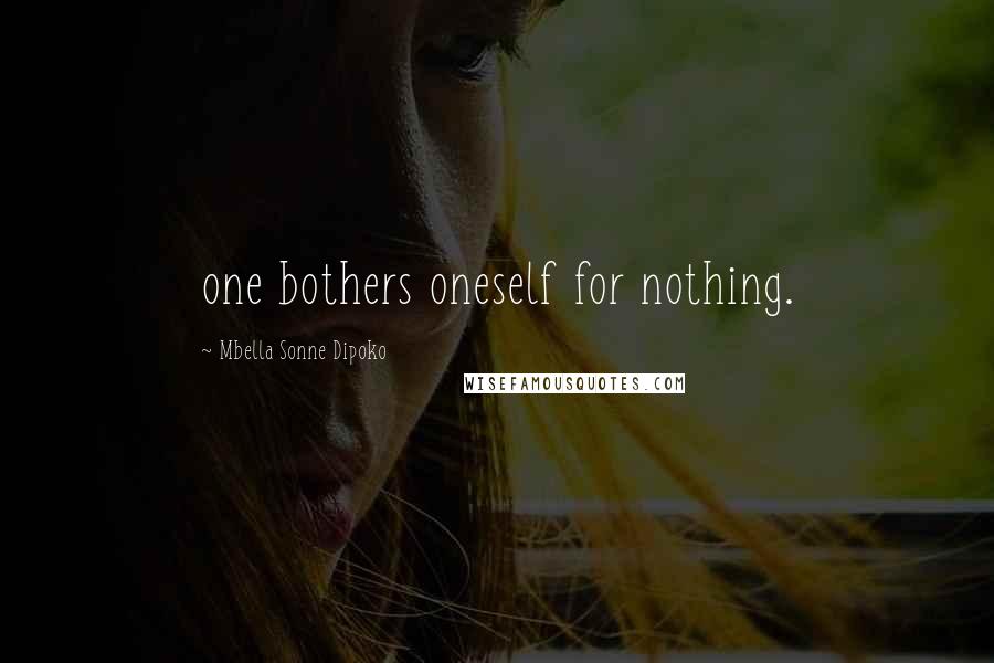 Mbella Sonne Dipoko Quotes: one bothers oneself for nothing.
