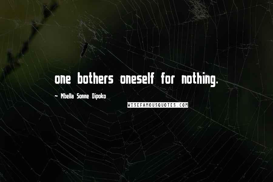 Mbella Sonne Dipoko Quotes: one bothers oneself for nothing.
