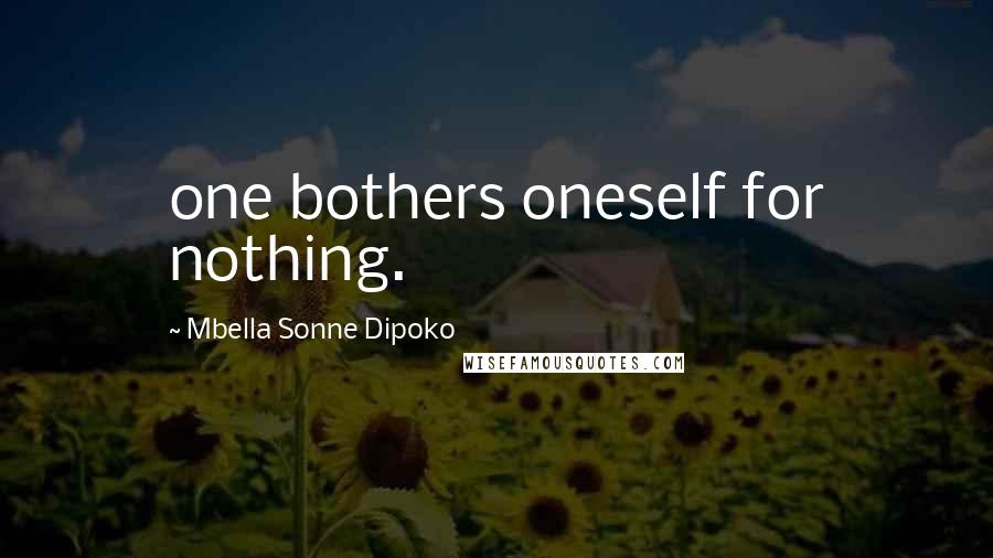Mbella Sonne Dipoko Quotes: one bothers oneself for nothing.