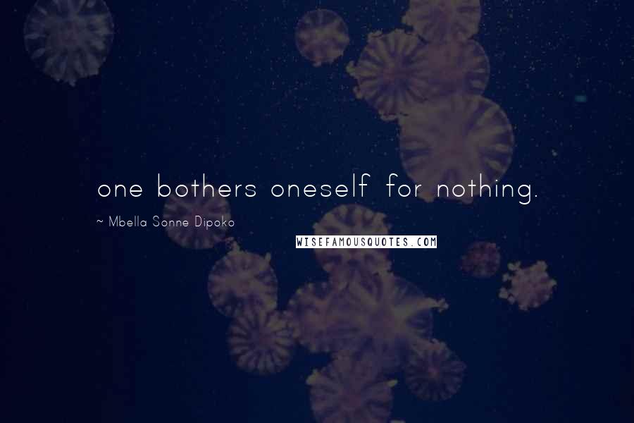 Mbella Sonne Dipoko Quotes: one bothers oneself for nothing.