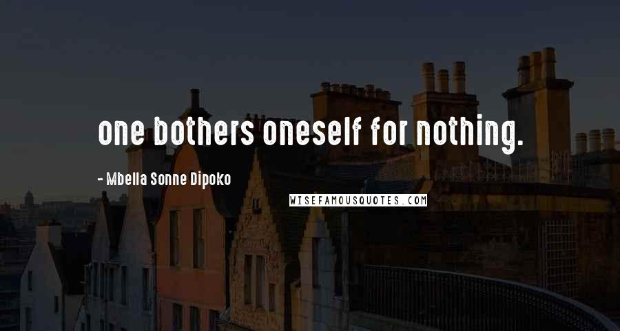 Mbella Sonne Dipoko Quotes: one bothers oneself for nothing.