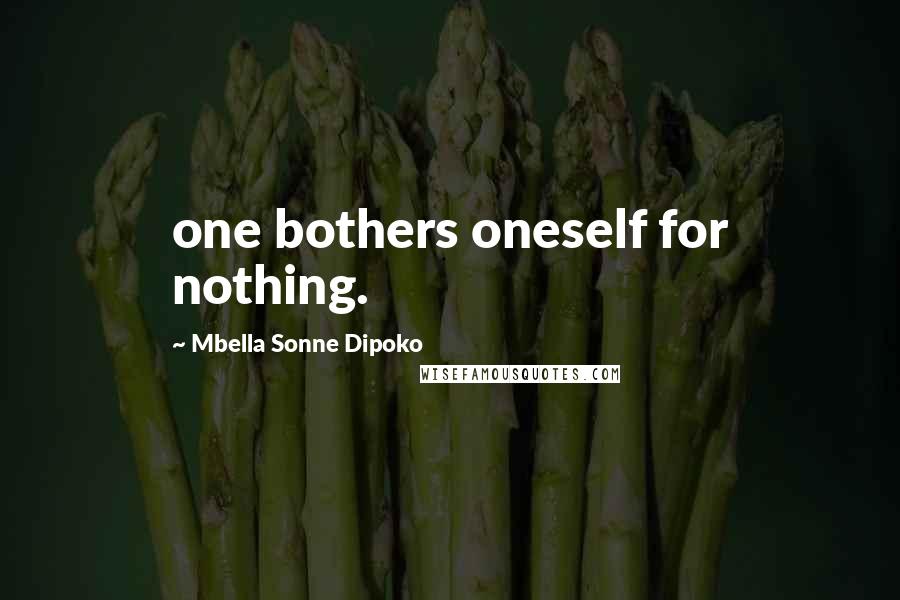 Mbella Sonne Dipoko Quotes: one bothers oneself for nothing.