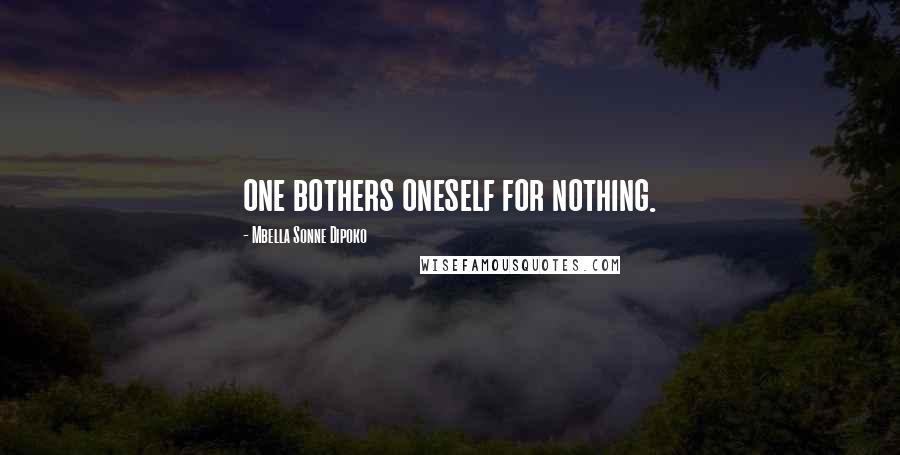 Mbella Sonne Dipoko Quotes: one bothers oneself for nothing.
