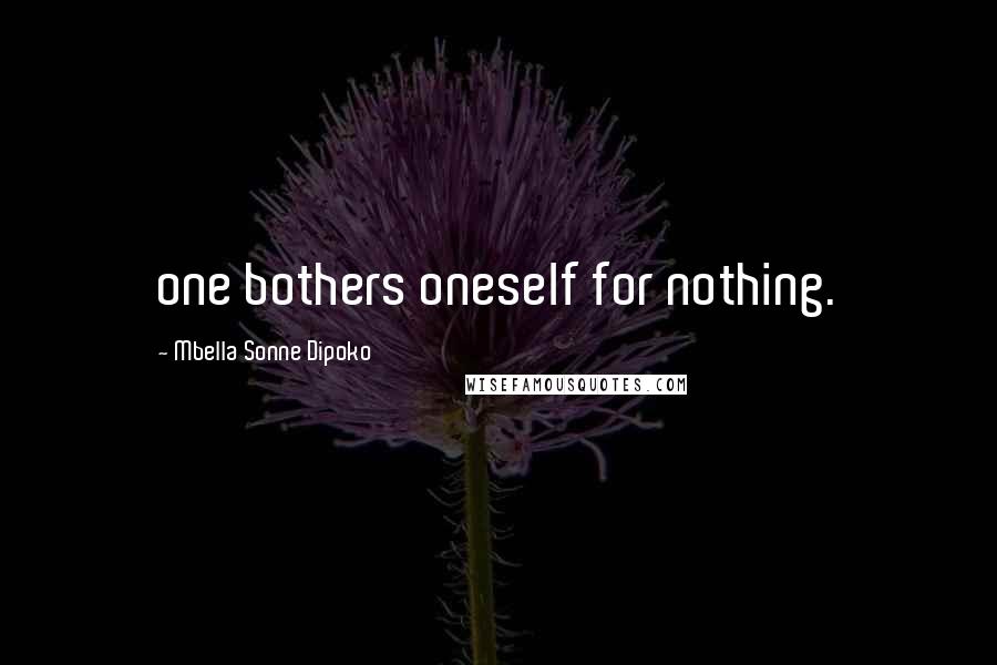 Mbella Sonne Dipoko Quotes: one bothers oneself for nothing.