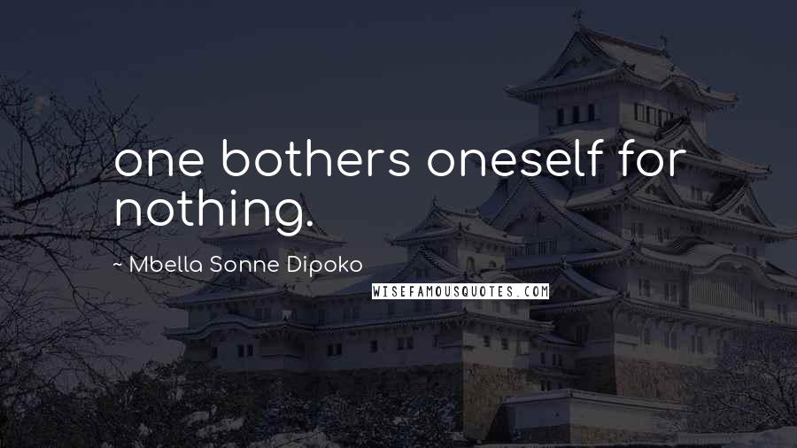 Mbella Sonne Dipoko Quotes: one bothers oneself for nothing.