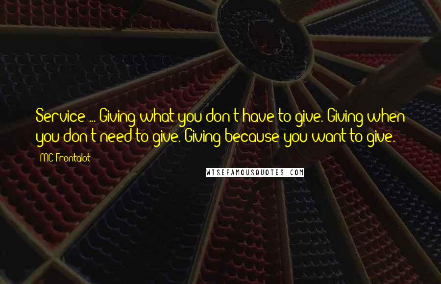 MC Frontalot Quotes: Service ... Giving what you don't have to give. Giving when you don't need to give. Giving because you want to give.