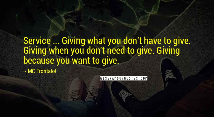 MC Frontalot Quotes: Service ... Giving what you don't have to give. Giving when you don't need to give. Giving because you want to give.