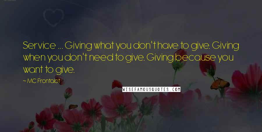 MC Frontalot Quotes: Service ... Giving what you don't have to give. Giving when you don't need to give. Giving because you want to give.