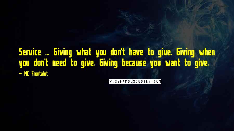 MC Frontalot Quotes: Service ... Giving what you don't have to give. Giving when you don't need to give. Giving because you want to give.