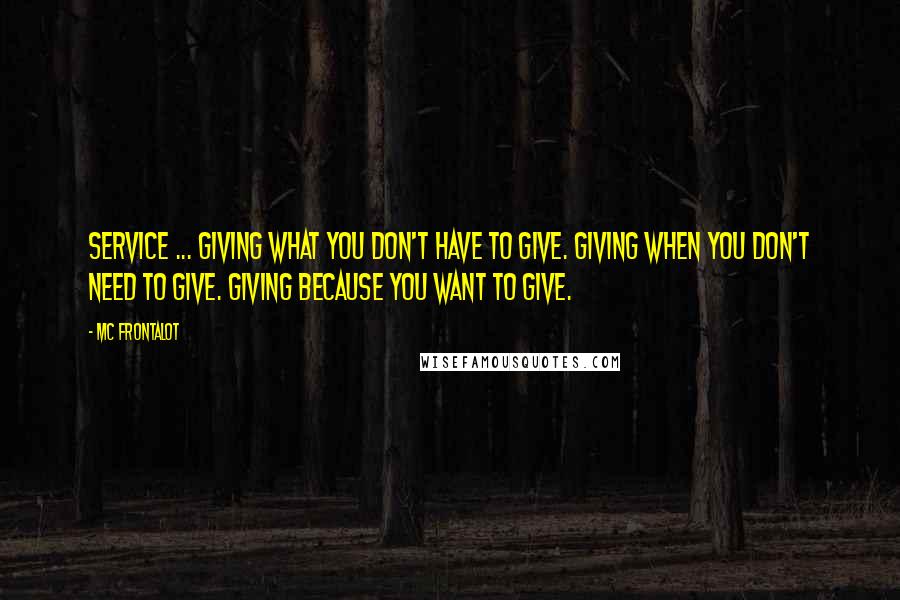 MC Frontalot Quotes: Service ... Giving what you don't have to give. Giving when you don't need to give. Giving because you want to give.