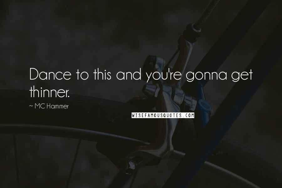 MC Hammer Quotes: Dance to this and you're gonna get thinner.