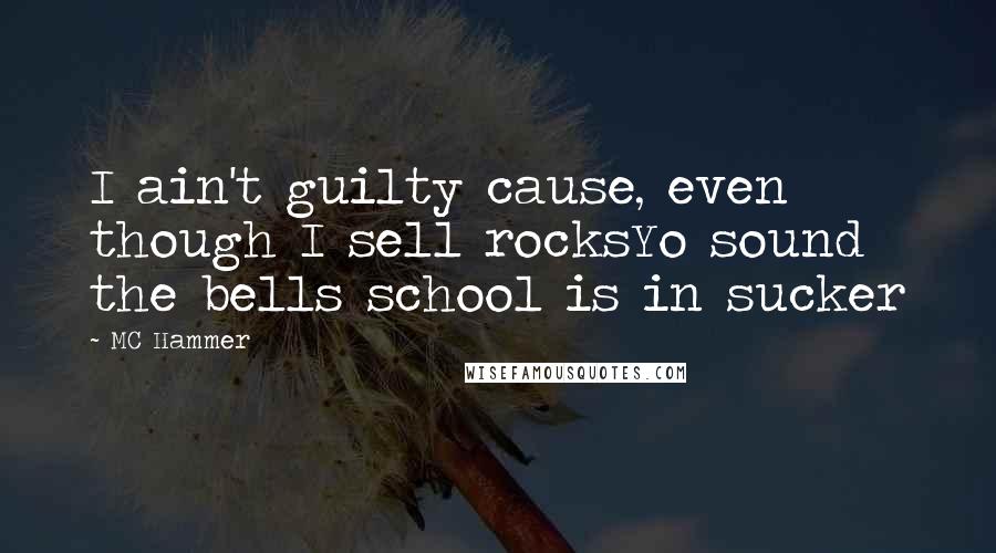MC Hammer Quotes: I ain't guilty cause, even though I sell rocksYo sound the bells school is in sucker