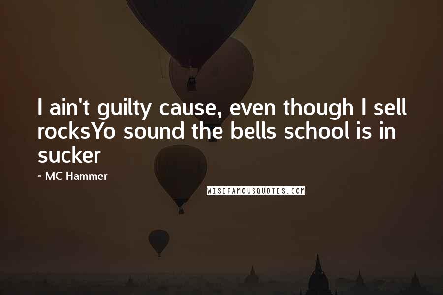 MC Hammer Quotes: I ain't guilty cause, even though I sell rocksYo sound the bells school is in sucker