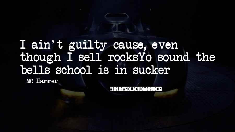 MC Hammer Quotes: I ain't guilty cause, even though I sell rocksYo sound the bells school is in sucker