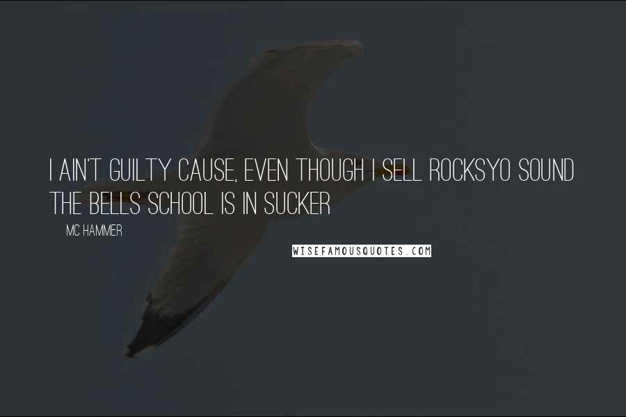 MC Hammer Quotes: I ain't guilty cause, even though I sell rocksYo sound the bells school is in sucker