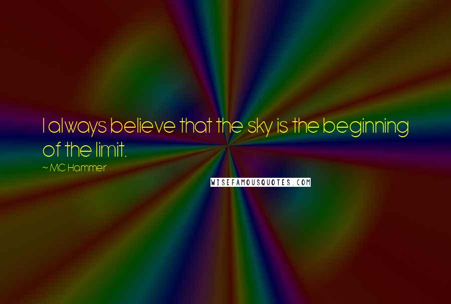 MC Hammer Quotes: I always believe that the sky is the beginning of the limit.