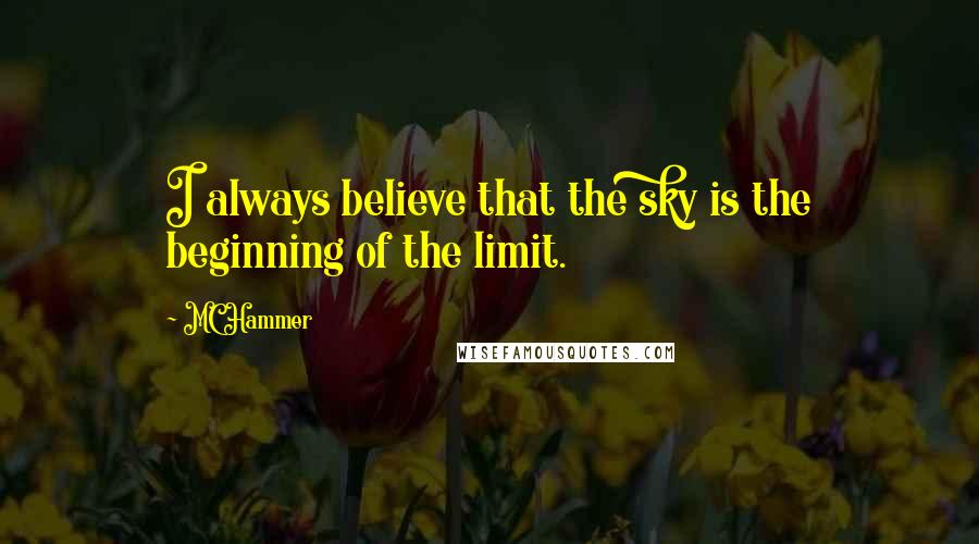 MC Hammer Quotes: I always believe that the sky is the beginning of the limit.