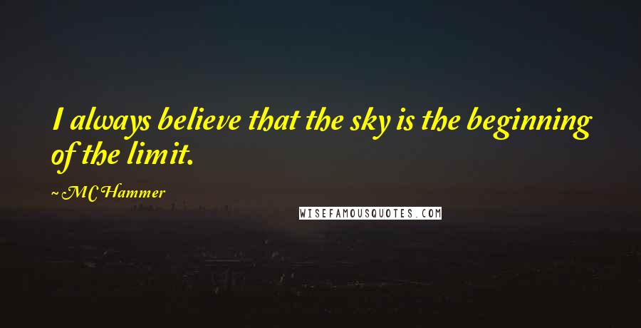 MC Hammer Quotes: I always believe that the sky is the beginning of the limit.