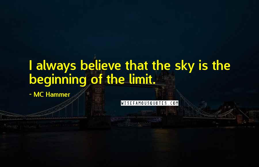 MC Hammer Quotes: I always believe that the sky is the beginning of the limit.