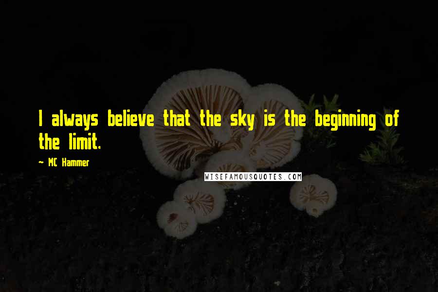 MC Hammer Quotes: I always believe that the sky is the beginning of the limit.