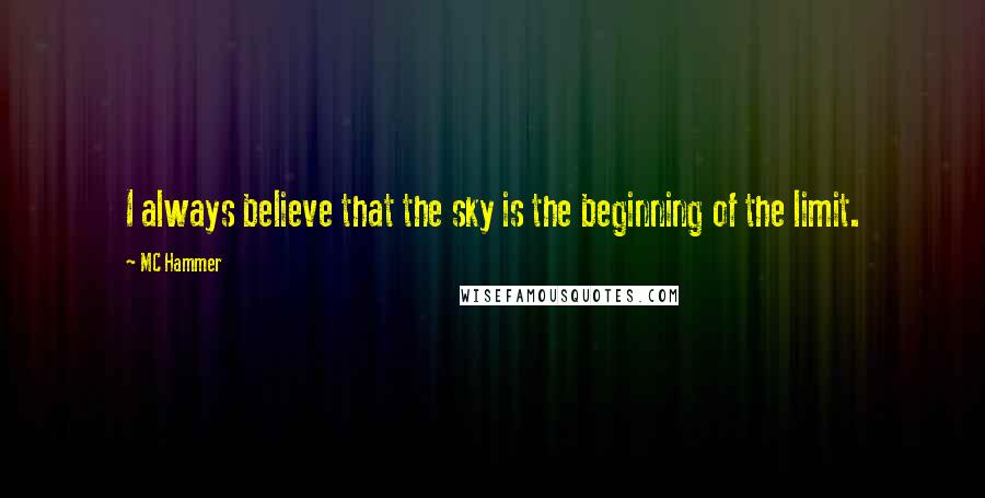 MC Hammer Quotes: I always believe that the sky is the beginning of the limit.
