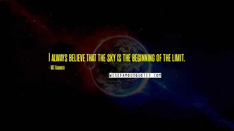 MC Hammer Quotes: I always believe that the sky is the beginning of the limit.