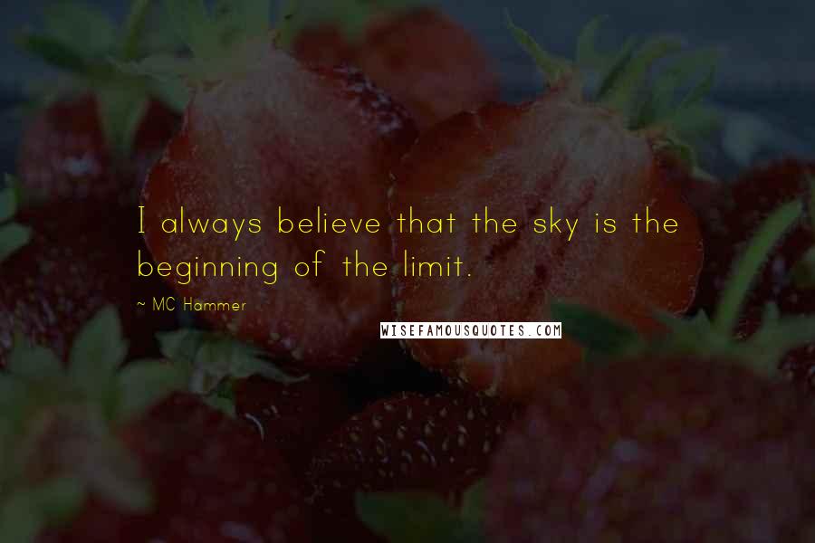 MC Hammer Quotes: I always believe that the sky is the beginning of the limit.