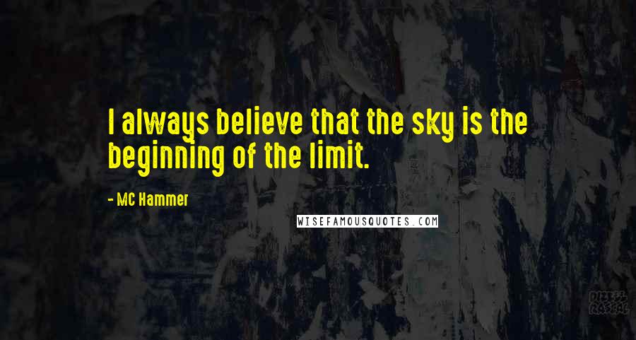 MC Hammer Quotes: I always believe that the sky is the beginning of the limit.
