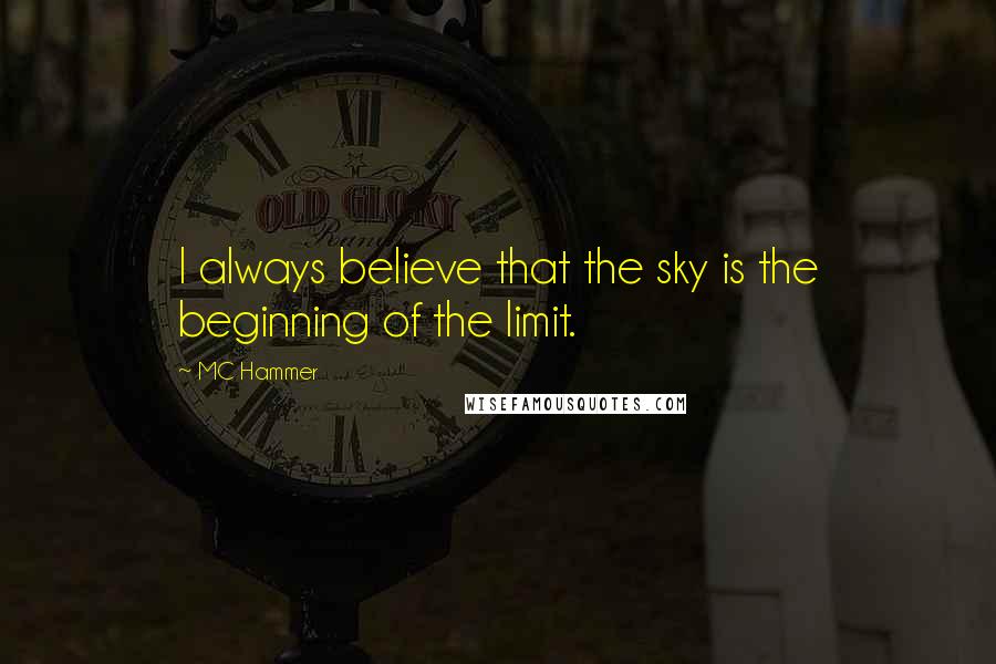 MC Hammer Quotes: I always believe that the sky is the beginning of the limit.