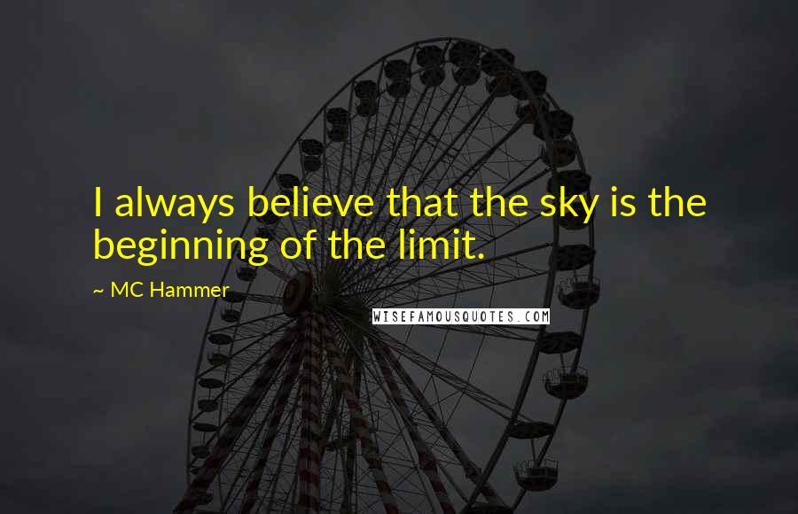 MC Hammer Quotes: I always believe that the sky is the beginning of the limit.