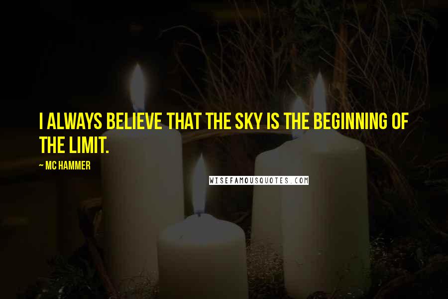 MC Hammer Quotes: I always believe that the sky is the beginning of the limit.